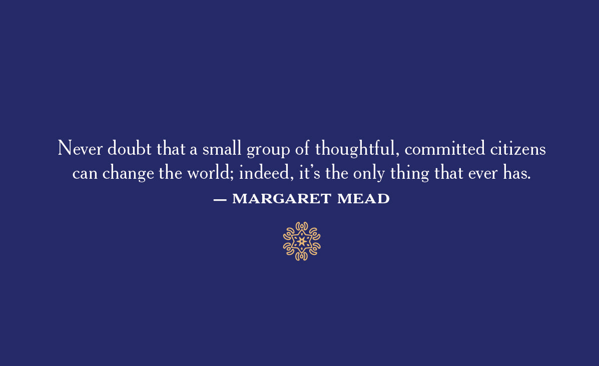 
                  
                    Never doubt that a small group of thoughtful, committed citizen can change the word; indeed, it's the only thing that ever has.
                  
                