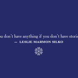 You don't have anything if you don't have stories. Leslie Marmon Silko
